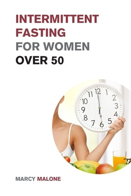 Intermittent Fasting for Women over 50: The Ultimate Weight Loss Guide to Burn Fat, Slow Aging, Balance Hormones and Live Longer by Malone, Marcy
