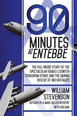 90 Minutes at Entebbe: The Full Inside Story of the Spectacular Israeli Counterterrorism Strike and the Daring Rescue of 103 Hostages by Stevenson, William