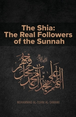 The Shia: The Real Followers of the Sunnah by Al-Tijani, Muhammad