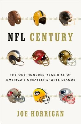 NFL Century: The One-Hundred-Year Rise of America's Greatest Sports League by Horrigan, Joe