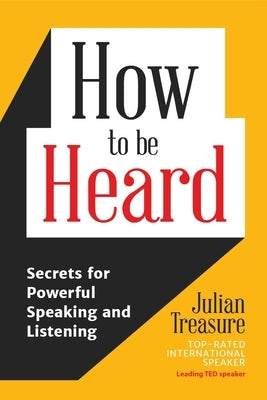 How to Be Heard: Secrets for Powerful Speaking and Listening (Communication Skills Book) by Treasure, Julian