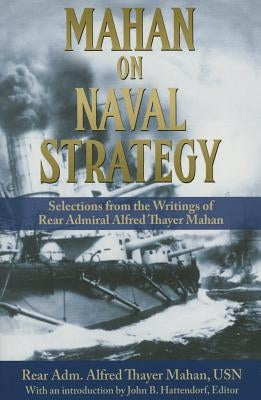 Mahan on Naval Strategy: Selections from the Writings of Rear Admiral Alfred Thayer Mahan Paperback US Naval Institute Press