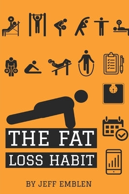 The Fat Loss Habit: Creating Routines that Make Willpower and Fat Loss Automatic by Emblen, Jeff