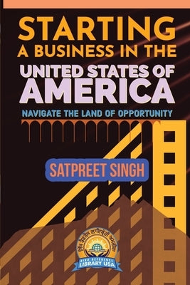 Starting a Business in the United States of America: Navigate the Land of Opportunity by Singh, Satpreet