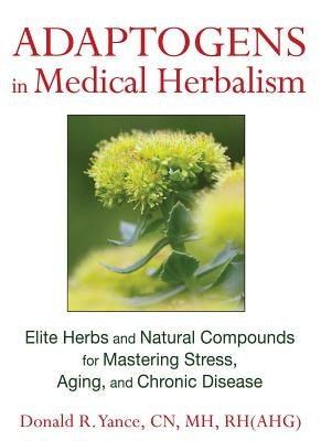 Adaptogens in Medical Herbalism: Elite Herbs and Natural Compounds for Mastering Stress, Aging, and Chronic Disease by Yance, Donald R.