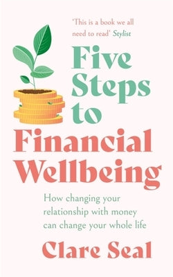 Five Steps to Financial Wellbeing: How Changing Your Relationship with Money Can Change Your Whole Life by Seal, Clare