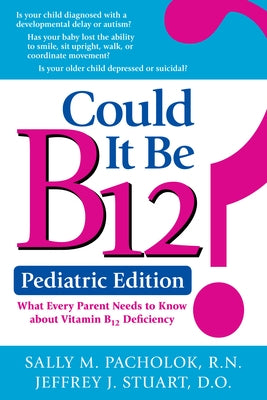 Could It Be B12? Pediatric Edition: What Every Parent Needs to Know about Vitamin B12 Deficiency by Pacholok, Sally M.