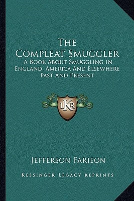The Compleat Smuggler: A Book about Smuggling in England, America and Elsewhere Past and Present Paperback Kessinger Publishing