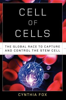 Cell of Cells: The Global Race to Capture and Control the Stem Cell by Fox, Cynthia