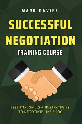 Successful Negotiation Training Course: Essential Skills and Strategies to Negotiate Like a Pro by Davies, Mark