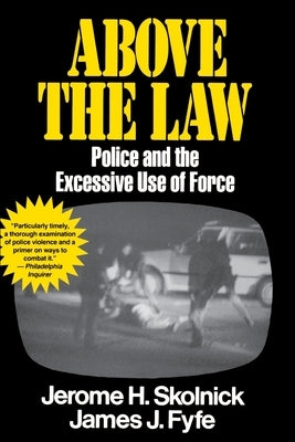 Above the Law: Police and the Excessive Use of Force by Fyfe, Skolnick