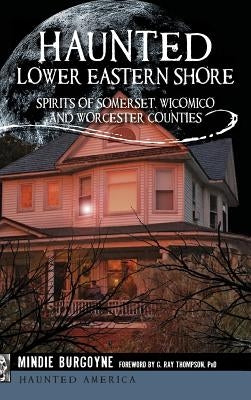 Haunted Lower Eastern Shore: Spirits of Somerset, Wicomico and Worcester Counties by Burgoyne, Mindie