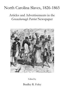 North Carolina Slaves, 1826-1865: Articles and Advertisements in the Greensborough Patriot Newspaper Paperback Createspace Independent Publishing Platform