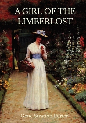 A Girl of the Limberlost: A 1909 novel by American writer and naturalist Gene Stratton-Porter by Porter, Gene Stratton