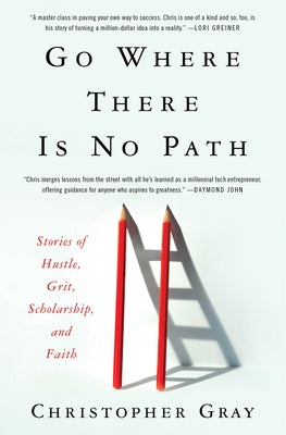 Go Where There Is No Path: Stories of Hustle, Grit, Scholarship, and Faith by Gray, Christopher