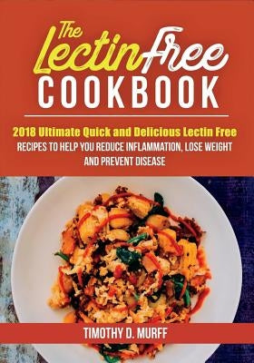 The Lectin Free Cookbook: 2018 Ultimate Quick and Delicious Lectin Free Recipes to Help You Reduce Inflammation, Lose Weight and Prevent Disease Paperback Createspace Independent Publishing Platform