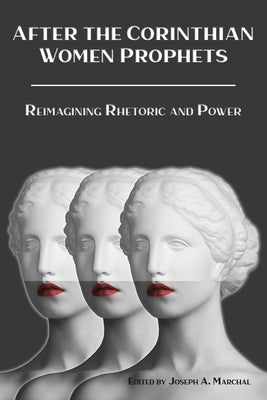 After the Corinthian Women Prophets: Reimagining Rhetoric and Power by Marchal, Joseph a.
