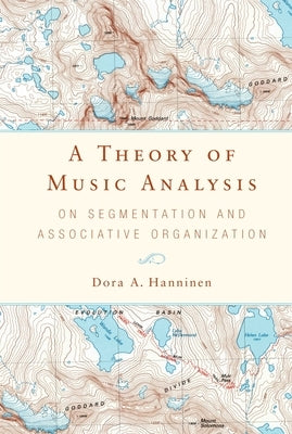 A Theory of Music Analysis: On Segmentation and Associative Organization by Hanninen, Dora A.
