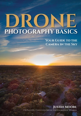 Drone Photography Basics: Your Guide to the Camera in the Sky by Moore, Justin