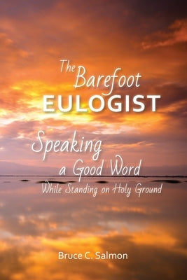 The Barefoot Eulogist: Speaking a Good Word While Standing on Holy Ground Paperback Nurturing Faith