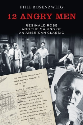 12 Angry Men: Reginald Rose and the Making of an American Classic by Rosenzweig, Phil
