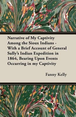Narrative of My Captivity Among the Sioux Indians - With a Brief Account of General Sully's Indian Expedition in 1864, Bearing Upon Events Occurring i Paperback Pomona Press