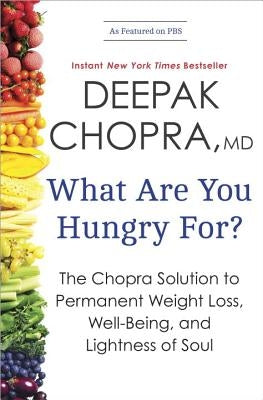 What Are You Hungry For?: The Chopra Solution to Permanent Weight Loss, Well-Being, and Lightness of Soul by Chopra, Deepak