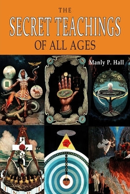 The Secret Teachings of All Ages: An Encyclopedic Outline of Masonic, Hermetic, Qabbalistic and Rosicrucian Symbolical Philosophy [ILLUSTRATED] by Hall, Manly P.