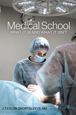 Medical School: What It Is and What It Isn't by Shortsleeve, J. Taylor