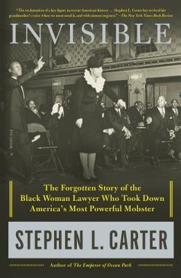 Invisible: The Forgotten Story of the Black Woman Lawyer Who Took Down America's Most Powerful Mobster by Carter, Stephen L.