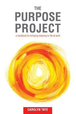 The Purpose Project: A handbook for bringing meaning to life at work Paperback Carolyn Tate & Co.
