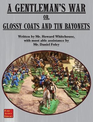 A Gentleman's War: or Glossy Coats and Tin Bayonets by Foley, Dan