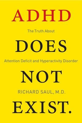 ADHD Does Not Exist: The Truth about Attention Deficit and Hyperactivity Disorder by Saul, Richard
