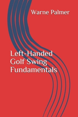 Left-Handed Golf Swing Fundamentals Paperback Createspace Independent Publishing Platform