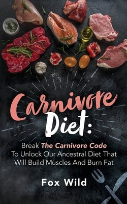 Carnivore Diet Break The Carnivore Code To Unlock Our Ancestral Diet That Will Build Muscles And Burn Fat by Wild, Fox