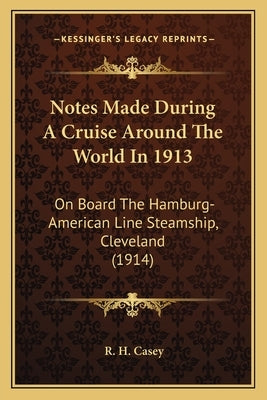 Notes Made During A Cruise Around The World In 1913: On Board The Hamburg-American Line Steamship, Cleveland (1914) Paperback Kessinger Publishing