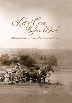 Let's Cross Before Dark: A History of the Ferries, Fords and River Crossings of Texas by Winsor, Bill