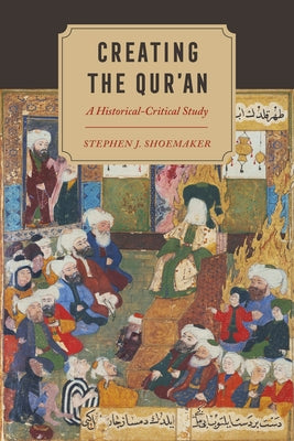 Creating the Qur'an: A Historical-Critical Study by Shoemaker, Stephen J.