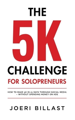 The 5K Challenge for Solopreneurs: How To Make 5K in 21 Days through Social Media - Without Spending Money on Ads by Billast, Joeri