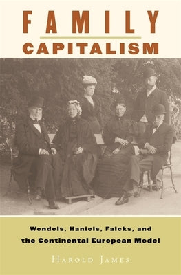 Family Capitalism: Wendels, Haniels, Falcks, and the Continental European Model by James, Harold