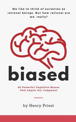 Biased: 50 Powerful Cognitive Biases That Impair Our Judgment by Priest, Henry