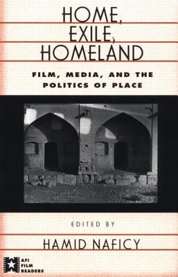 Home, Exile, Homeland: Film, Media, and the Politics of Place by Naficy, Hamid