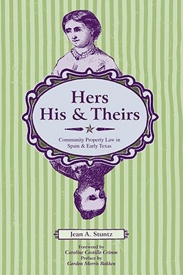 Hers, His, and Theirs: Community Property Law in Spain and Early Texas by Stuntz, Jean A.