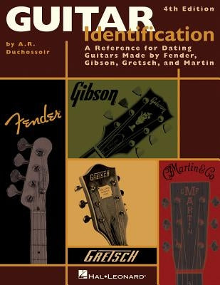 Guitar Identification: A Reference Guide to Serial Numbers for Dating the Guitars Made by Fender, Gibson, Gretsch & Martin by Duchossoir, A. R.