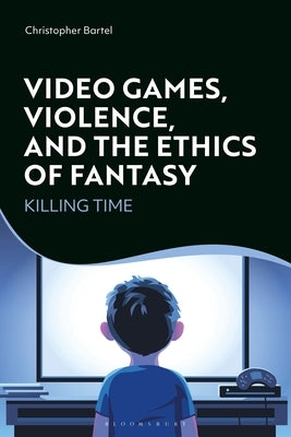 Video Games, Violence, and the Ethics of Fantasy: Killing Time Paperback Bloomsbury Publishing PLC