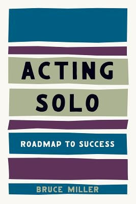 Acting Solo: Roadmap to Success by Miller, Bruce