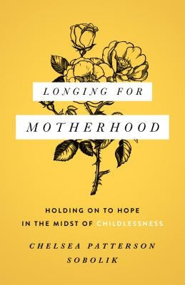 Longing for Motherhood: Holding on to Hope in the Midst of Childlessness by Sobolik, Chelsea Patterson