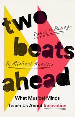 Two Beats Ahead: What Musical Minds Teach Us about Innovation by Panay, Panos A.