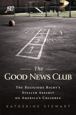 The Good News Club: The Religious Right's Stealth Assault on America's Children by Stewart, Katherine