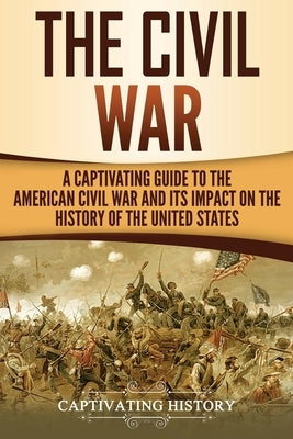 The Civil War: A Captivating Guide to the American Civil War and Its Impact on the History of the United States Paperback Createspace Independent Publishing Platform